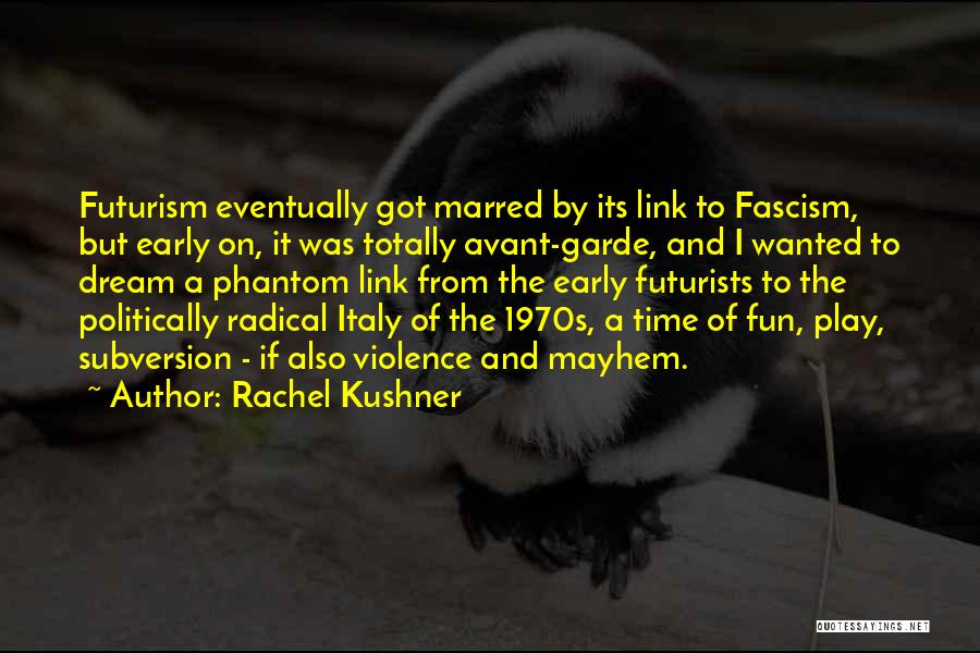 Rachel Kushner Quotes: Futurism Eventually Got Marred By Its Link To Fascism, But Early On, It Was Totally Avant-garde, And I Wanted To