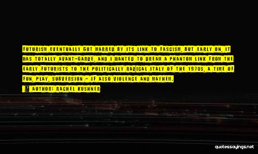 Rachel Kushner Quotes: Futurism Eventually Got Marred By Its Link To Fascism, But Early On, It Was Totally Avant-garde, And I Wanted To