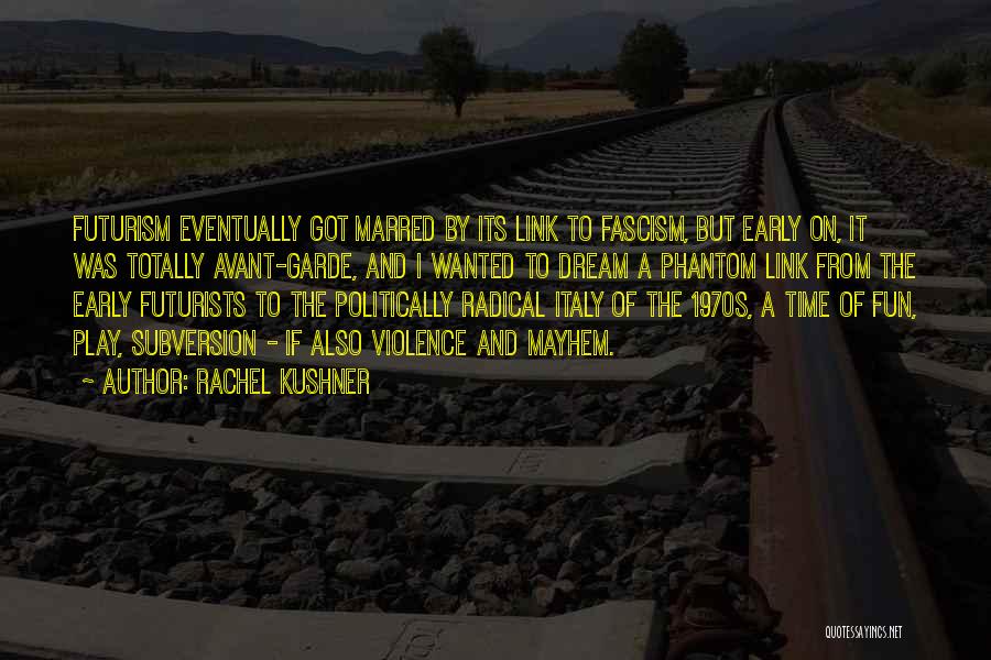 Rachel Kushner Quotes: Futurism Eventually Got Marred By Its Link To Fascism, But Early On, It Was Totally Avant-garde, And I Wanted To