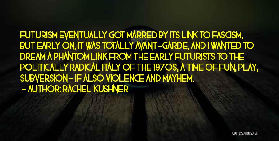 Rachel Kushner Quotes: Futurism Eventually Got Marred By Its Link To Fascism, But Early On, It Was Totally Avant-garde, And I Wanted To