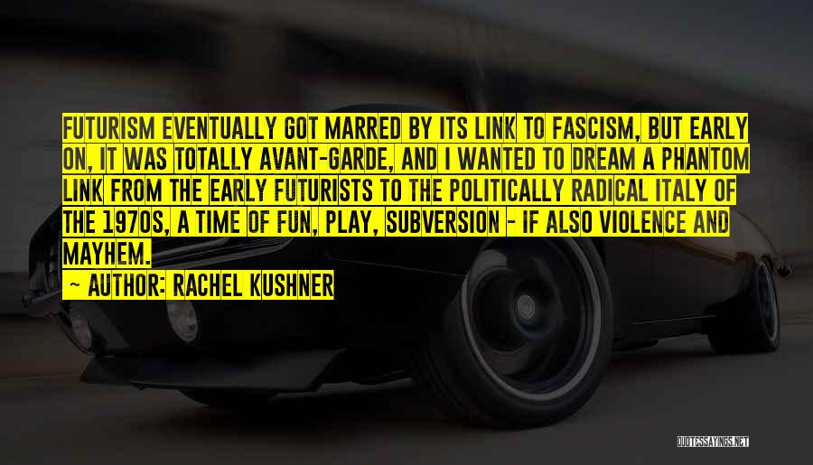 Rachel Kushner Quotes: Futurism Eventually Got Marred By Its Link To Fascism, But Early On, It Was Totally Avant-garde, And I Wanted To