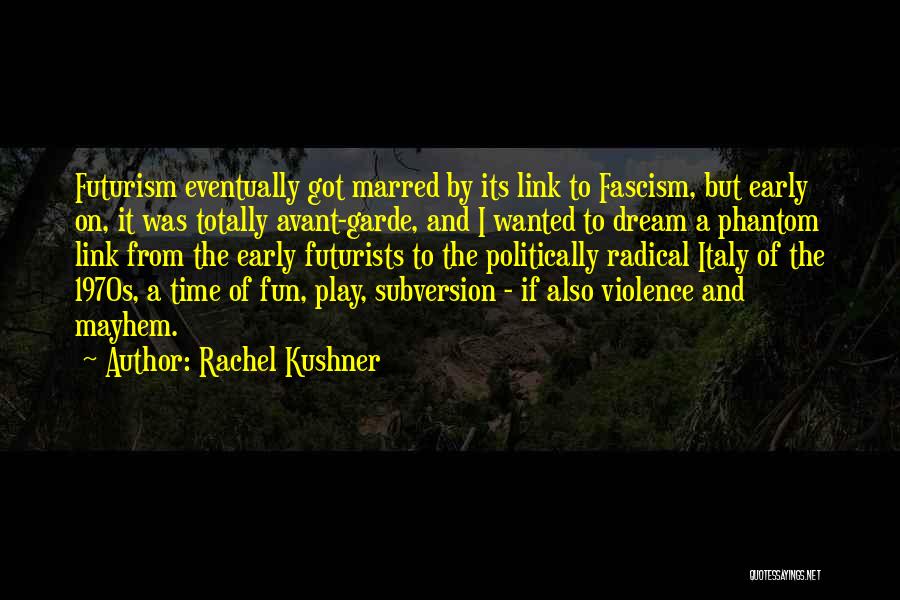 Rachel Kushner Quotes: Futurism Eventually Got Marred By Its Link To Fascism, But Early On, It Was Totally Avant-garde, And I Wanted To