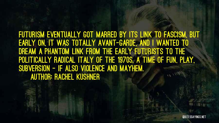 Rachel Kushner Quotes: Futurism Eventually Got Marred By Its Link To Fascism, But Early On, It Was Totally Avant-garde, And I Wanted To