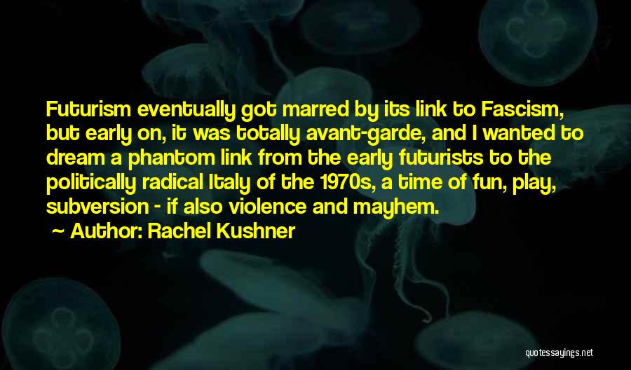 Rachel Kushner Quotes: Futurism Eventually Got Marred By Its Link To Fascism, But Early On, It Was Totally Avant-garde, And I Wanted To