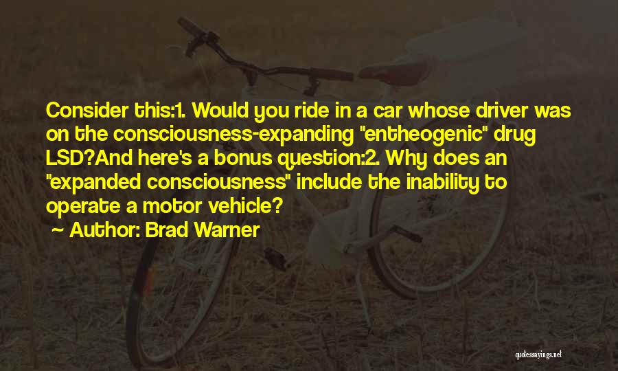 Brad Warner Quotes: Consider This:1. Would You Ride In A Car Whose Driver Was On The Consciousness-expanding Entheogenic Drug Lsd?and Here's A Bonus