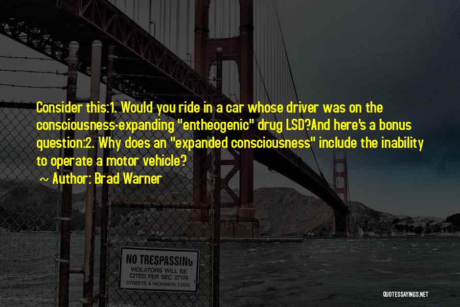 Brad Warner Quotes: Consider This:1. Would You Ride In A Car Whose Driver Was On The Consciousness-expanding Entheogenic Drug Lsd?and Here's A Bonus