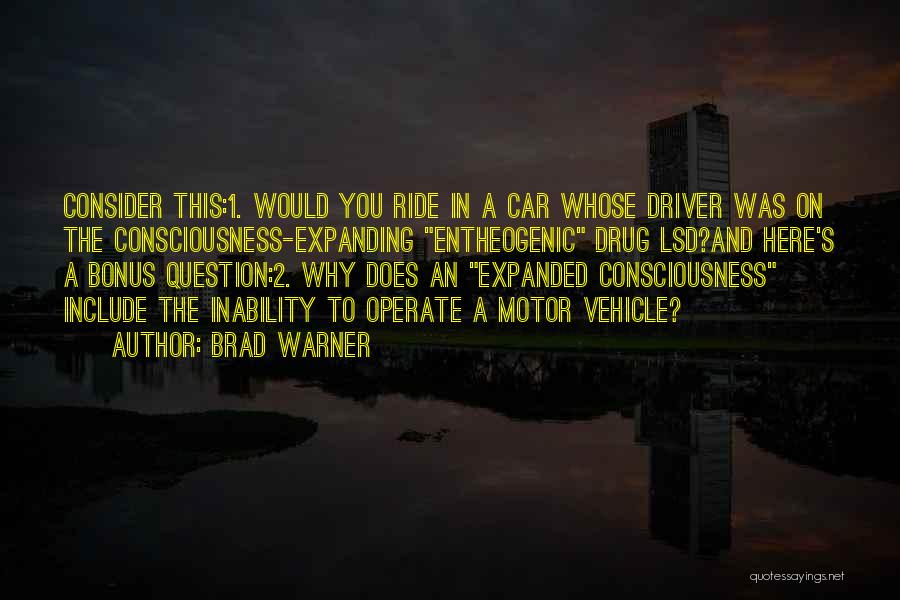 Brad Warner Quotes: Consider This:1. Would You Ride In A Car Whose Driver Was On The Consciousness-expanding Entheogenic Drug Lsd?and Here's A Bonus