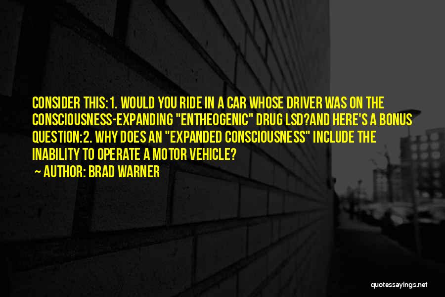 Brad Warner Quotes: Consider This:1. Would You Ride In A Car Whose Driver Was On The Consciousness-expanding Entheogenic Drug Lsd?and Here's A Bonus