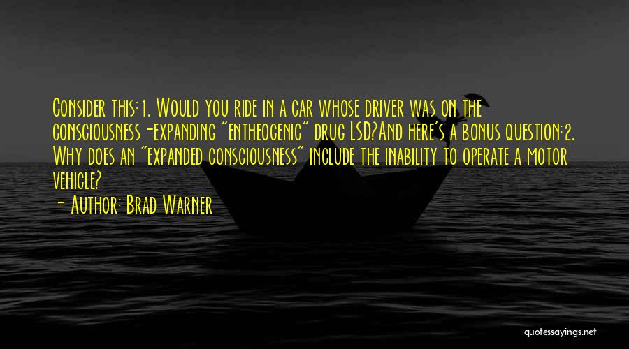 Brad Warner Quotes: Consider This:1. Would You Ride In A Car Whose Driver Was On The Consciousness-expanding Entheogenic Drug Lsd?and Here's A Bonus