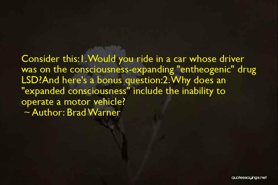 Brad Warner Quotes: Consider This:1. Would You Ride In A Car Whose Driver Was On The Consciousness-expanding Entheogenic Drug Lsd?and Here's A Bonus