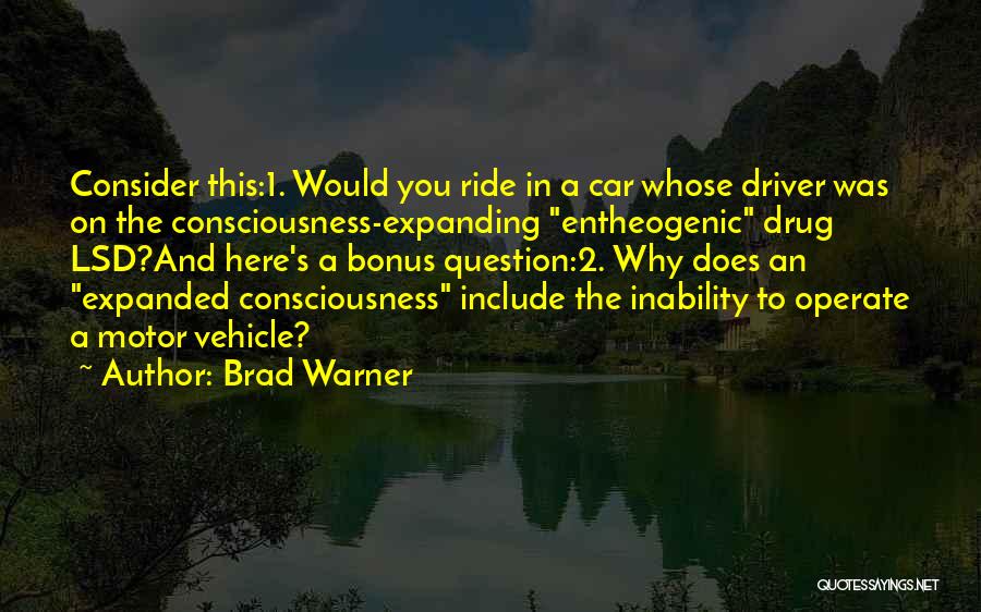 Brad Warner Quotes: Consider This:1. Would You Ride In A Car Whose Driver Was On The Consciousness-expanding Entheogenic Drug Lsd?and Here's A Bonus