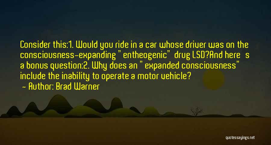 Brad Warner Quotes: Consider This:1. Would You Ride In A Car Whose Driver Was On The Consciousness-expanding Entheogenic Drug Lsd?and Here's A Bonus