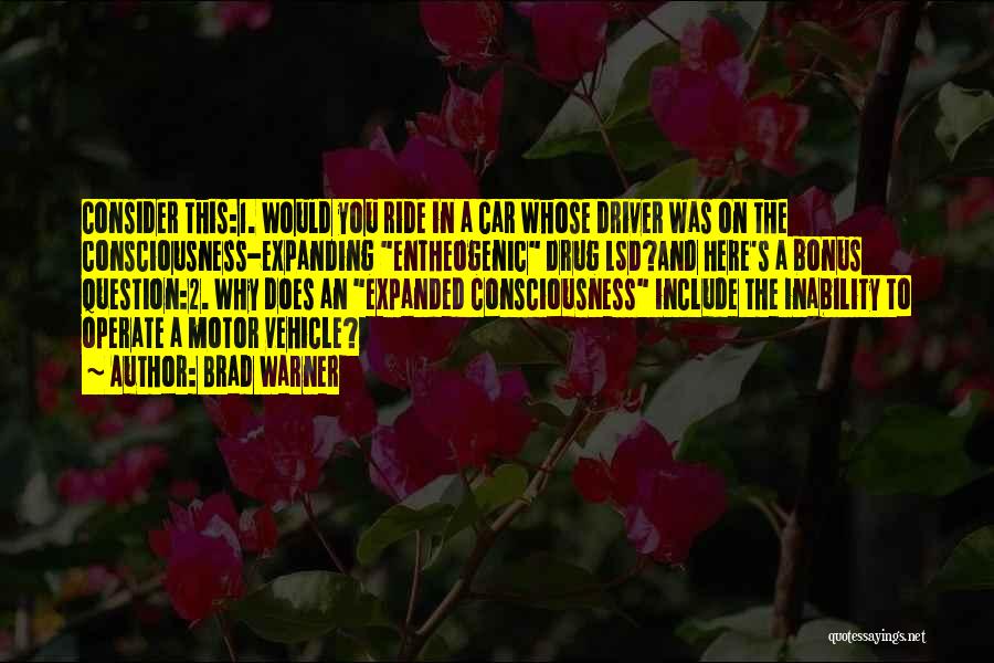 Brad Warner Quotes: Consider This:1. Would You Ride In A Car Whose Driver Was On The Consciousness-expanding Entheogenic Drug Lsd?and Here's A Bonus