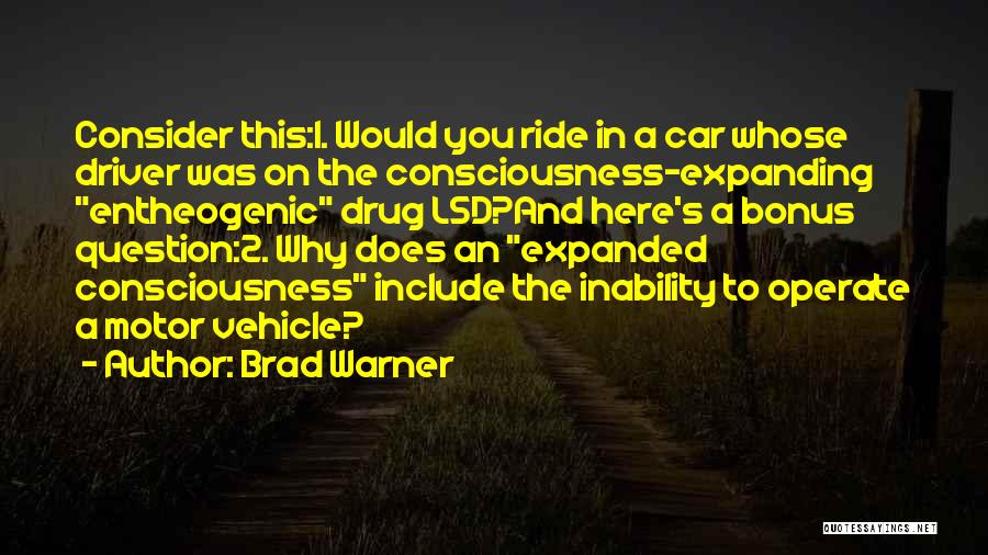 Brad Warner Quotes: Consider This:1. Would You Ride In A Car Whose Driver Was On The Consciousness-expanding Entheogenic Drug Lsd?and Here's A Bonus