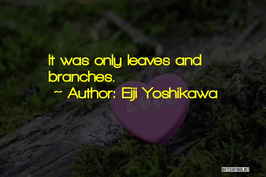 Eiji Yoshikawa Quotes: It Was Only Leaves And Branches.