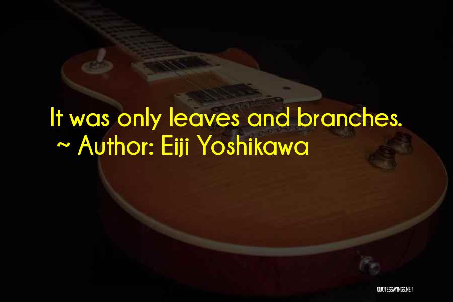 Eiji Yoshikawa Quotes: It Was Only Leaves And Branches.