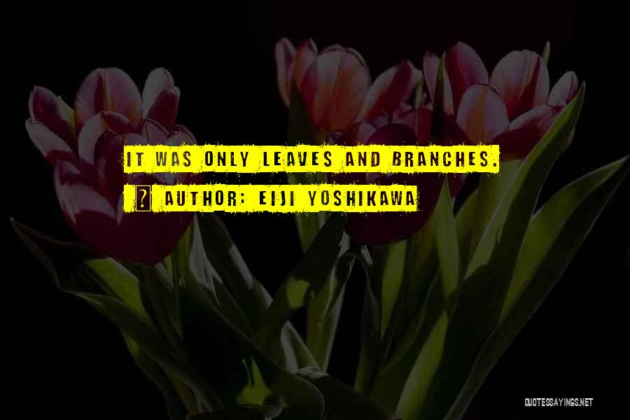 Eiji Yoshikawa Quotes: It Was Only Leaves And Branches.