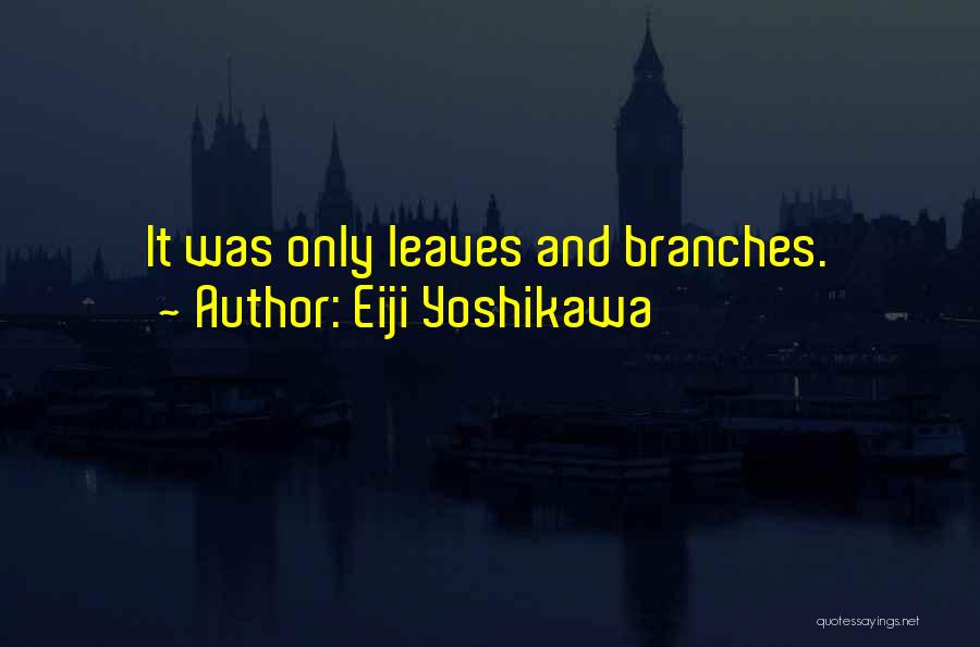 Eiji Yoshikawa Quotes: It Was Only Leaves And Branches.