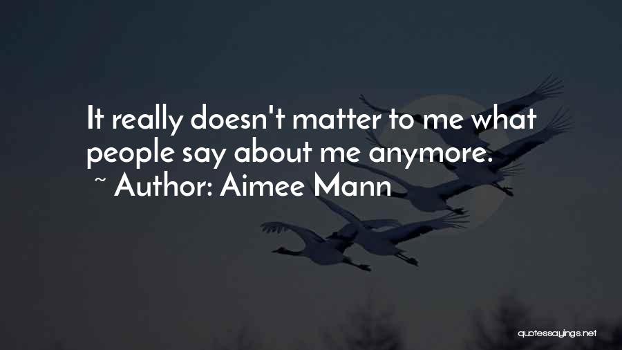 Aimee Mann Quotes: It Really Doesn't Matter To Me What People Say About Me Anymore.