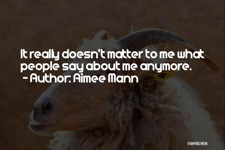 Aimee Mann Quotes: It Really Doesn't Matter To Me What People Say About Me Anymore.