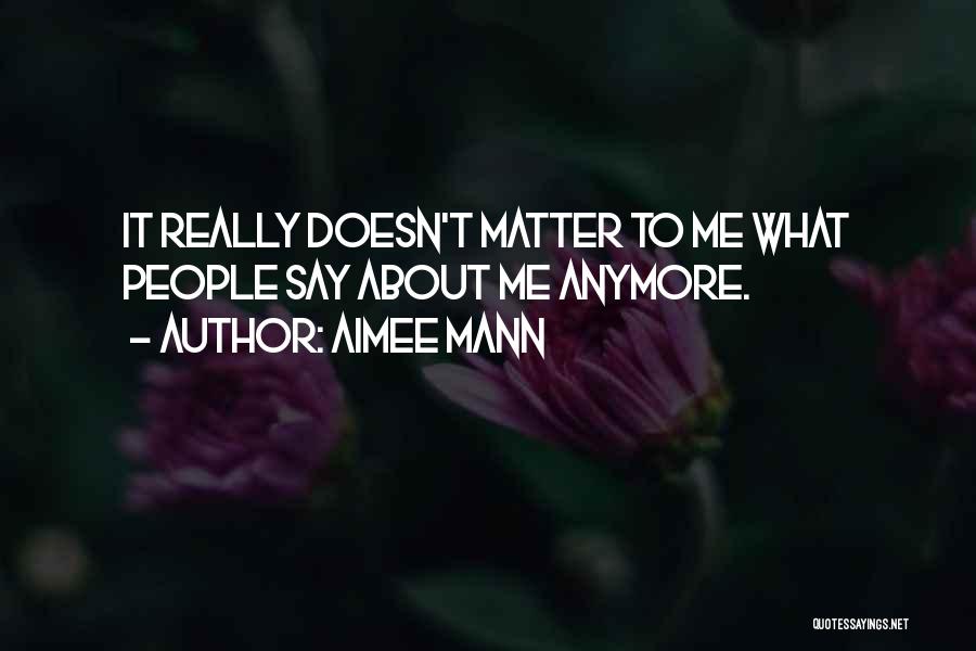 Aimee Mann Quotes: It Really Doesn't Matter To Me What People Say About Me Anymore.