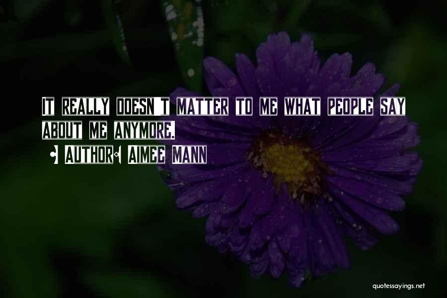 Aimee Mann Quotes: It Really Doesn't Matter To Me What People Say About Me Anymore.