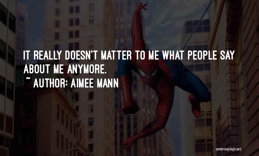 Aimee Mann Quotes: It Really Doesn't Matter To Me What People Say About Me Anymore.