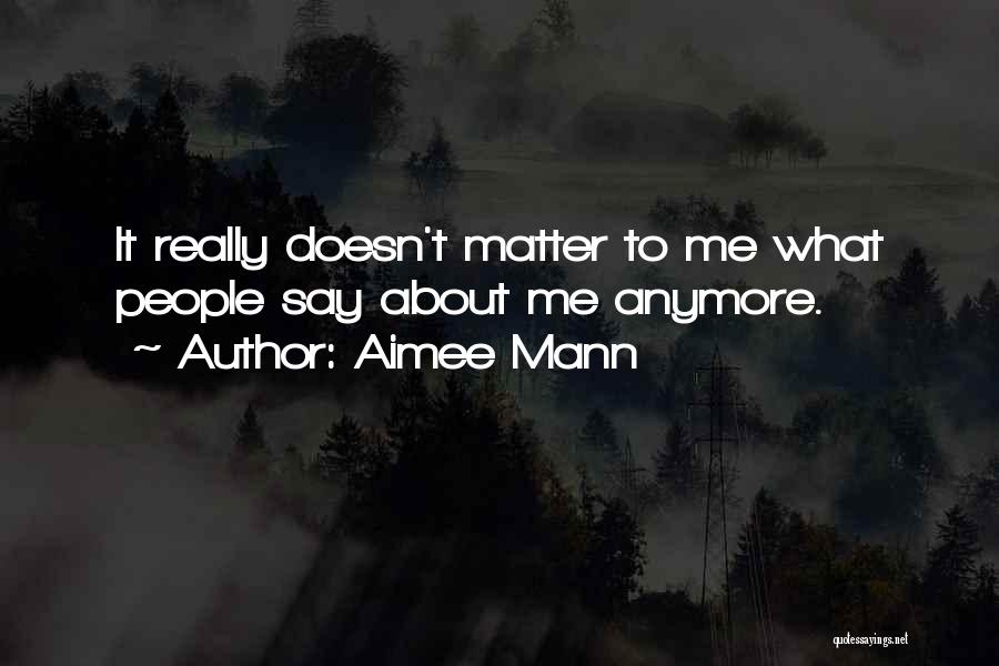 Aimee Mann Quotes: It Really Doesn't Matter To Me What People Say About Me Anymore.