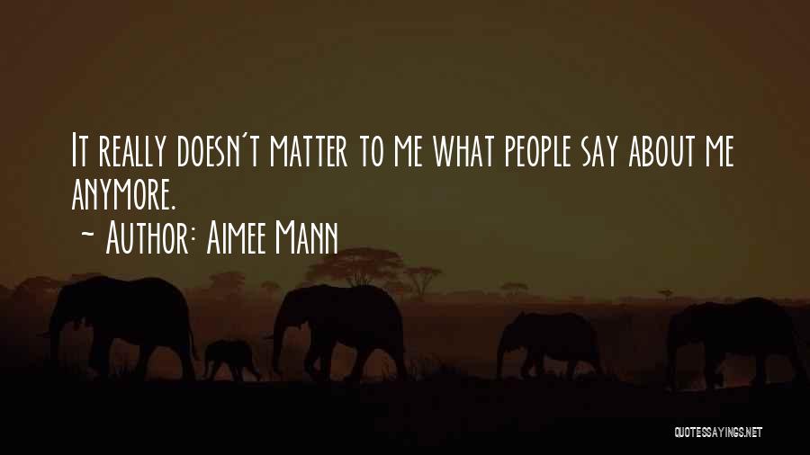 Aimee Mann Quotes: It Really Doesn't Matter To Me What People Say About Me Anymore.