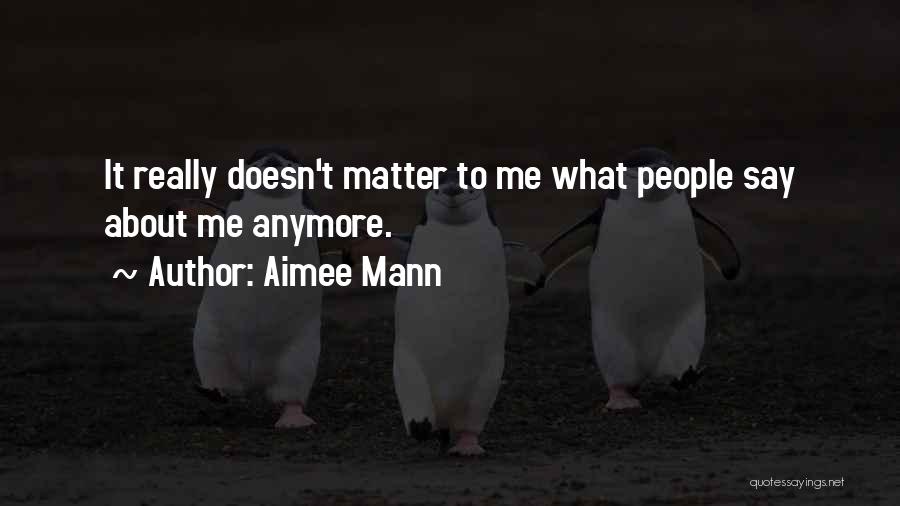 Aimee Mann Quotes: It Really Doesn't Matter To Me What People Say About Me Anymore.