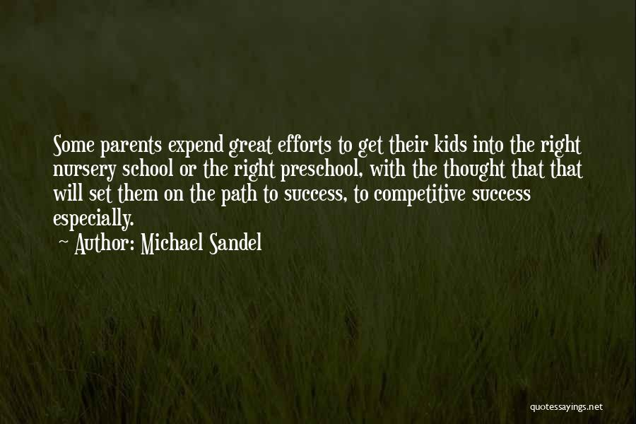 Michael Sandel Quotes: Some Parents Expend Great Efforts To Get Their Kids Into The Right Nursery School Or The Right Preschool, With The