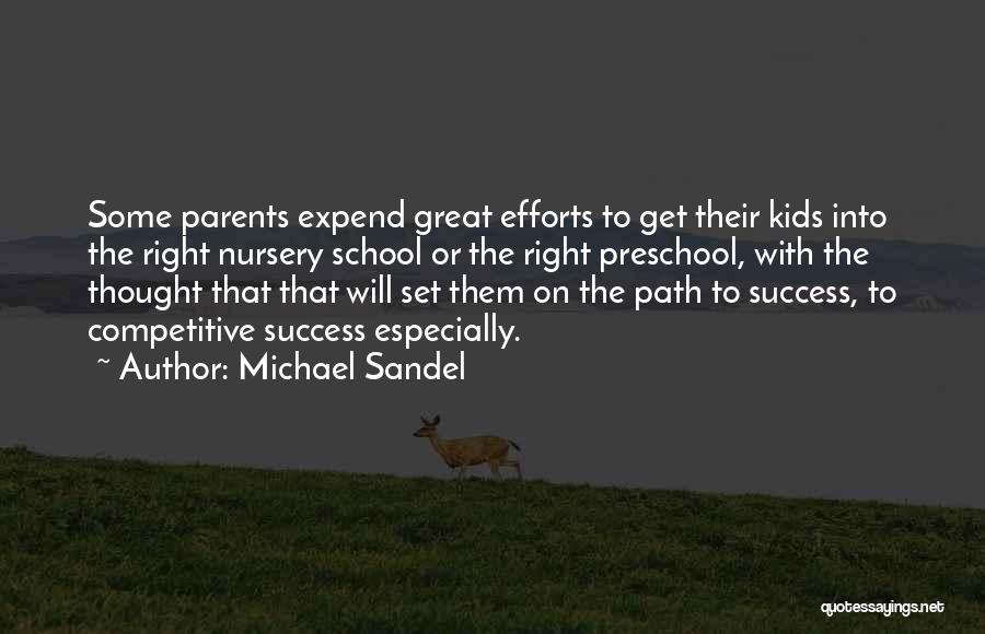 Michael Sandel Quotes: Some Parents Expend Great Efforts To Get Their Kids Into The Right Nursery School Or The Right Preschool, With The