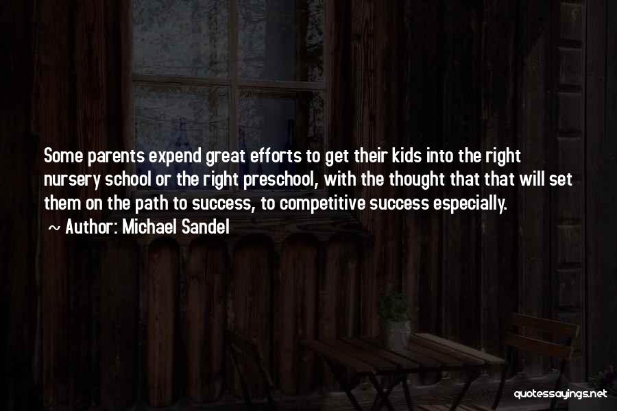Michael Sandel Quotes: Some Parents Expend Great Efforts To Get Their Kids Into The Right Nursery School Or The Right Preschool, With The