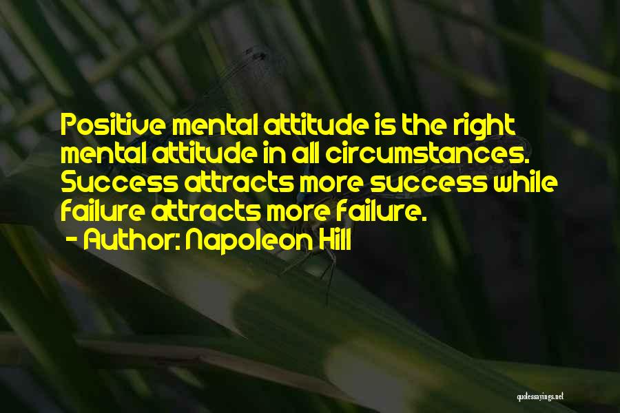 Napoleon Hill Quotes: Positive Mental Attitude Is The Right Mental Attitude In All Circumstances. Success Attracts More Success While Failure Attracts More Failure.
