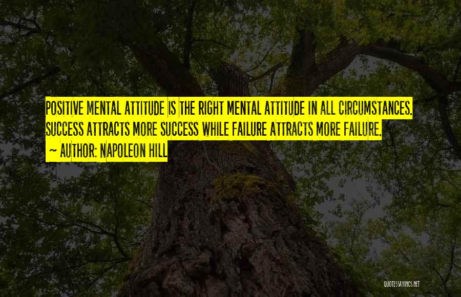 Napoleon Hill Quotes: Positive Mental Attitude Is The Right Mental Attitude In All Circumstances. Success Attracts More Success While Failure Attracts More Failure.