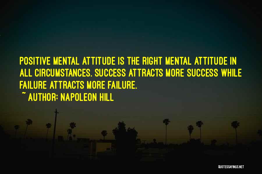 Napoleon Hill Quotes: Positive Mental Attitude Is The Right Mental Attitude In All Circumstances. Success Attracts More Success While Failure Attracts More Failure.