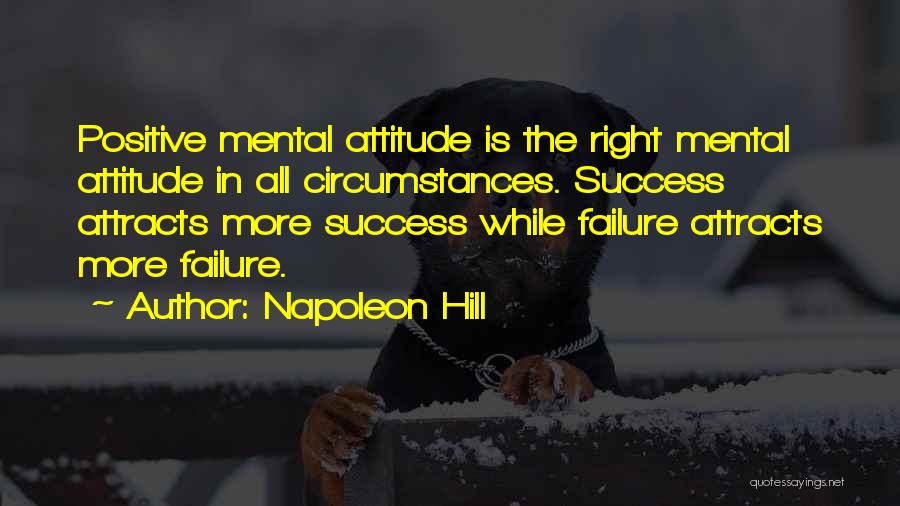 Napoleon Hill Quotes: Positive Mental Attitude Is The Right Mental Attitude In All Circumstances. Success Attracts More Success While Failure Attracts More Failure.
