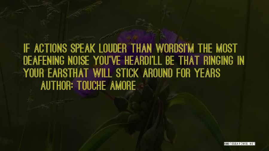 Touche Amore Quotes: If Actions Speak Louder Than Wordsi'm The Most Deafening Noise You've Heardi'll Be That Ringing In Your Earsthat Will Stick