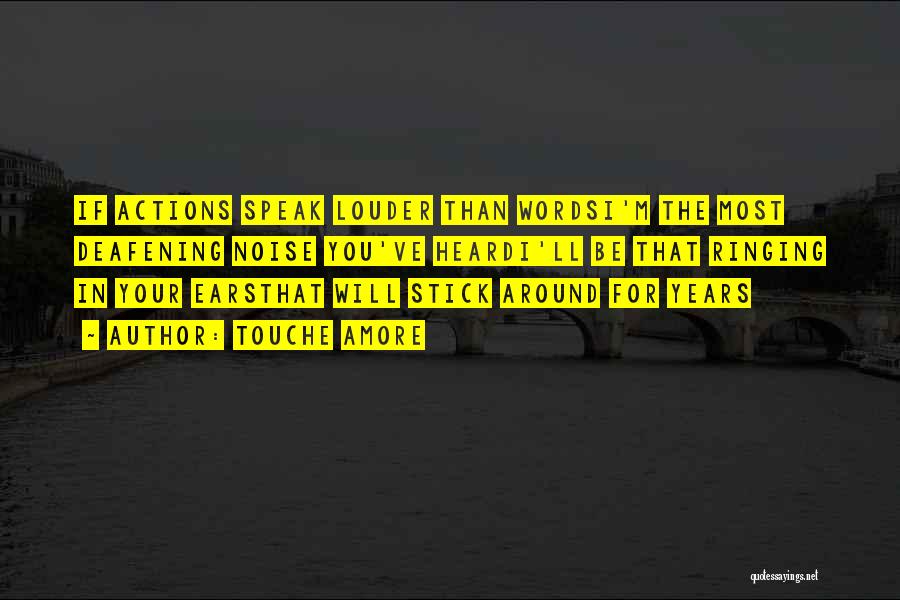 Touche Amore Quotes: If Actions Speak Louder Than Wordsi'm The Most Deafening Noise You've Heardi'll Be That Ringing In Your Earsthat Will Stick