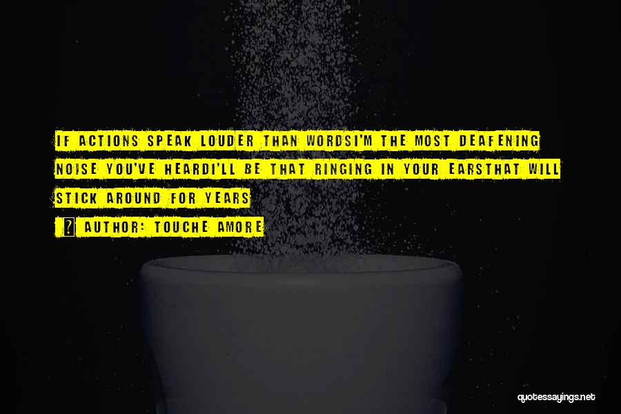 Touche Amore Quotes: If Actions Speak Louder Than Wordsi'm The Most Deafening Noise You've Heardi'll Be That Ringing In Your Earsthat Will Stick