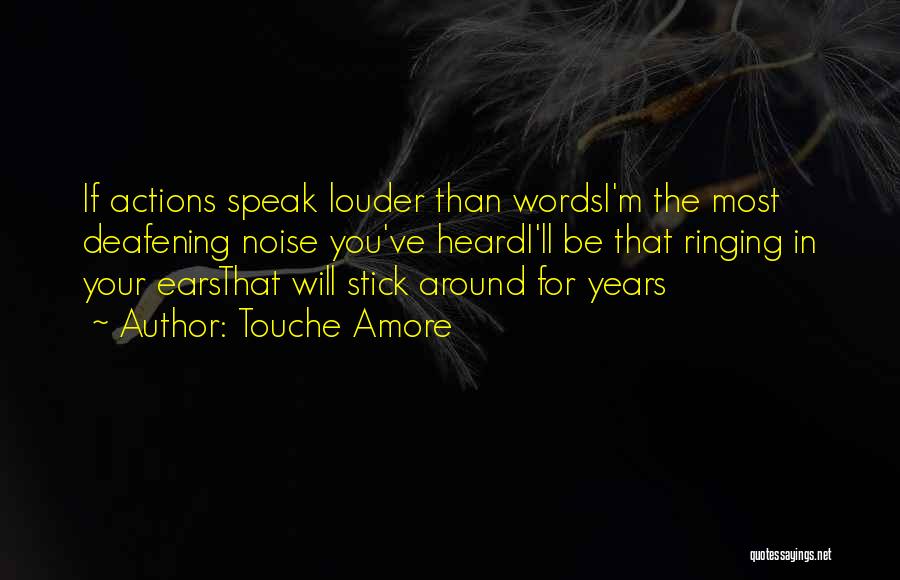 Touche Amore Quotes: If Actions Speak Louder Than Wordsi'm The Most Deafening Noise You've Heardi'll Be That Ringing In Your Earsthat Will Stick