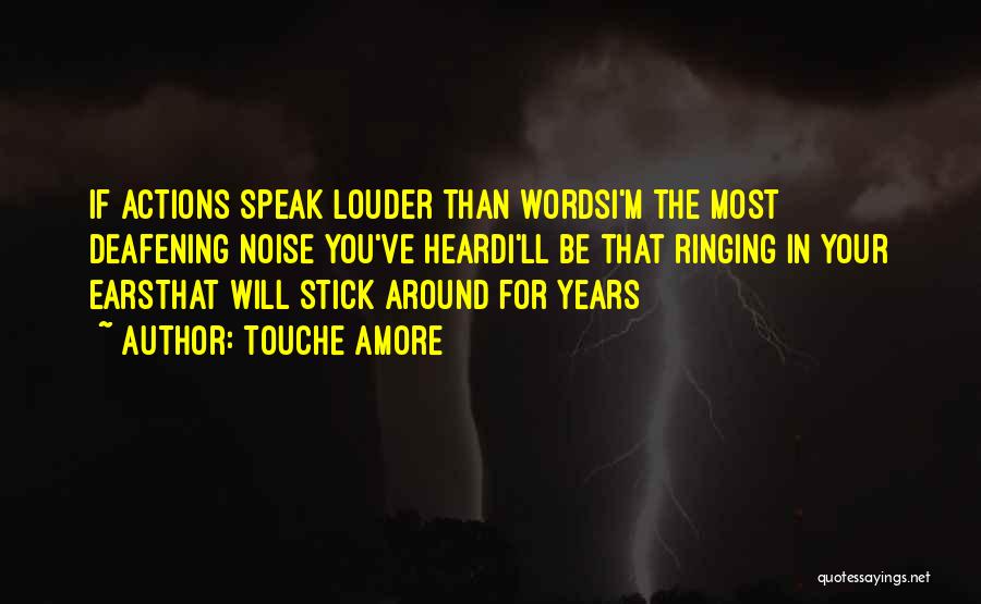 Touche Amore Quotes: If Actions Speak Louder Than Wordsi'm The Most Deafening Noise You've Heardi'll Be That Ringing In Your Earsthat Will Stick