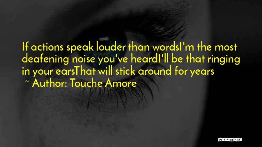 Touche Amore Quotes: If Actions Speak Louder Than Wordsi'm The Most Deafening Noise You've Heardi'll Be That Ringing In Your Earsthat Will Stick