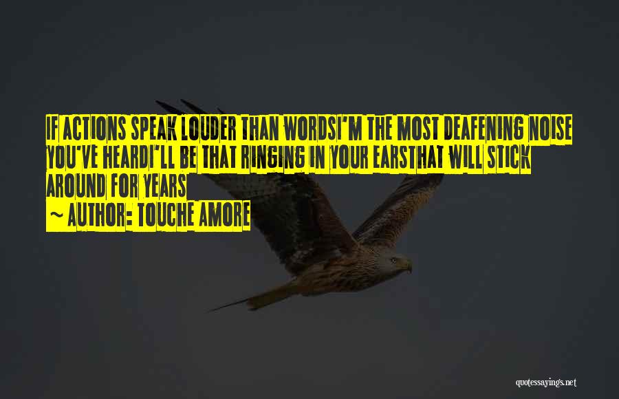 Touche Amore Quotes: If Actions Speak Louder Than Wordsi'm The Most Deafening Noise You've Heardi'll Be That Ringing In Your Earsthat Will Stick