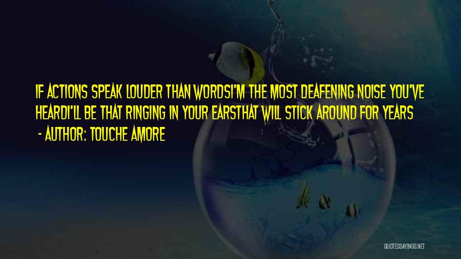 Touche Amore Quotes: If Actions Speak Louder Than Wordsi'm The Most Deafening Noise You've Heardi'll Be That Ringing In Your Earsthat Will Stick