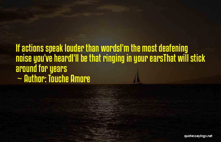 Touche Amore Quotes: If Actions Speak Louder Than Wordsi'm The Most Deafening Noise You've Heardi'll Be That Ringing In Your Earsthat Will Stick