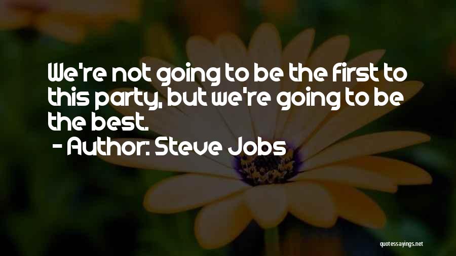 Steve Jobs Quotes: We're Not Going To Be The First To This Party, But We're Going To Be The Best.