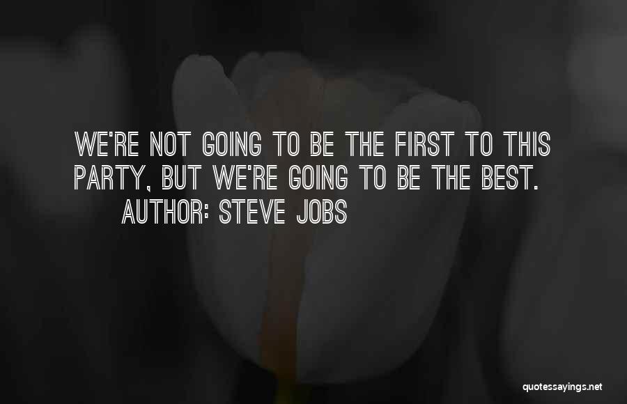 Steve Jobs Quotes: We're Not Going To Be The First To This Party, But We're Going To Be The Best.