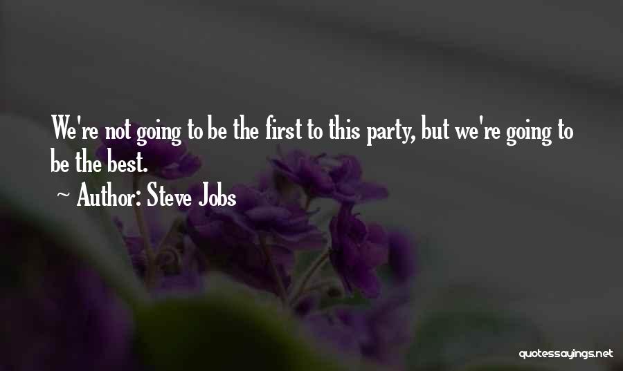 Steve Jobs Quotes: We're Not Going To Be The First To This Party, But We're Going To Be The Best.