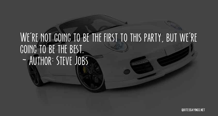 Steve Jobs Quotes: We're Not Going To Be The First To This Party, But We're Going To Be The Best.